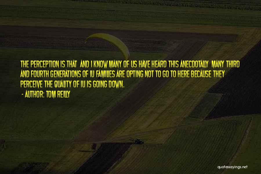 Tom Reilly Quotes: The Perception Is That And I Know Many Of Us Have Heard This Anecdotally Many Third And Fourth Generations Of