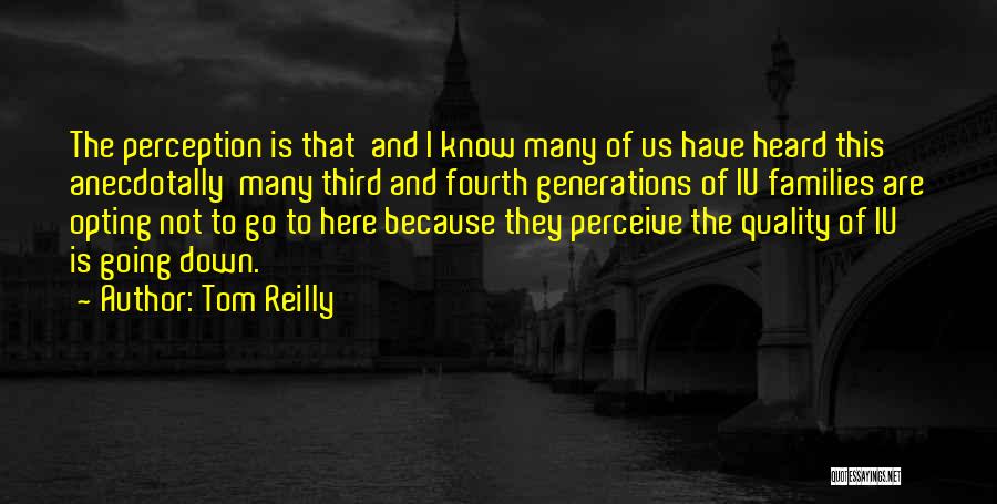 Tom Reilly Quotes: The Perception Is That And I Know Many Of Us Have Heard This Anecdotally Many Third And Fourth Generations Of