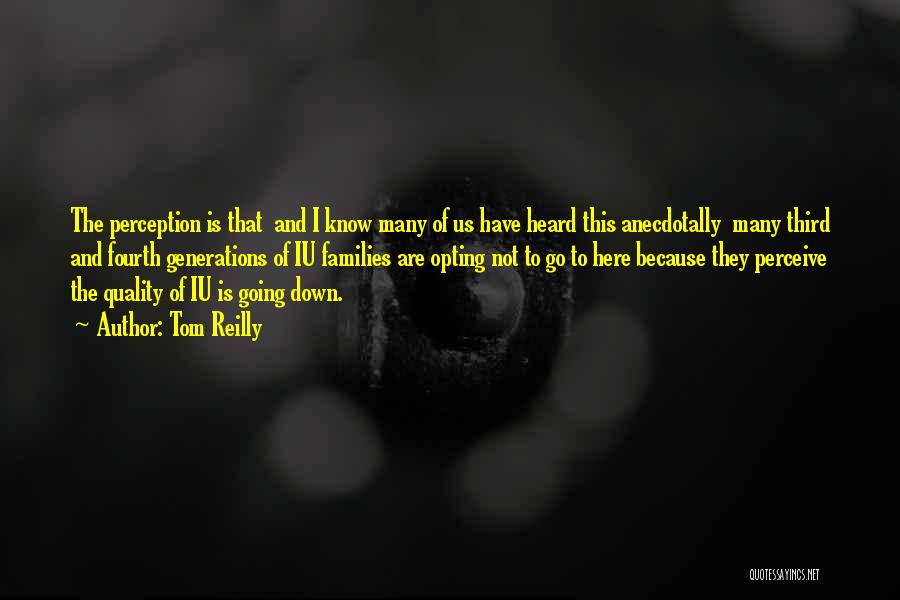 Tom Reilly Quotes: The Perception Is That And I Know Many Of Us Have Heard This Anecdotally Many Third And Fourth Generations Of