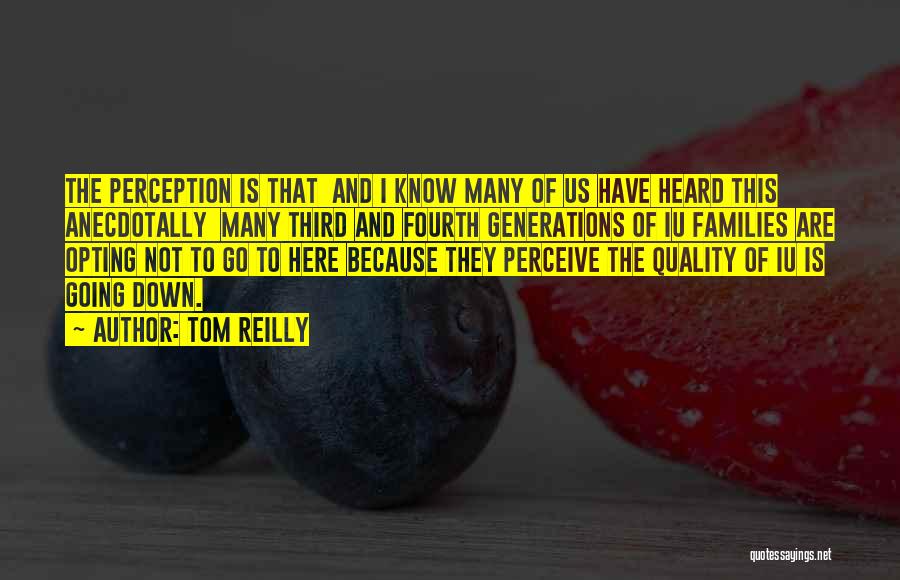 Tom Reilly Quotes: The Perception Is That And I Know Many Of Us Have Heard This Anecdotally Many Third And Fourth Generations Of