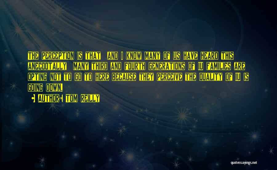 Tom Reilly Quotes: The Perception Is That And I Know Many Of Us Have Heard This Anecdotally Many Third And Fourth Generations Of