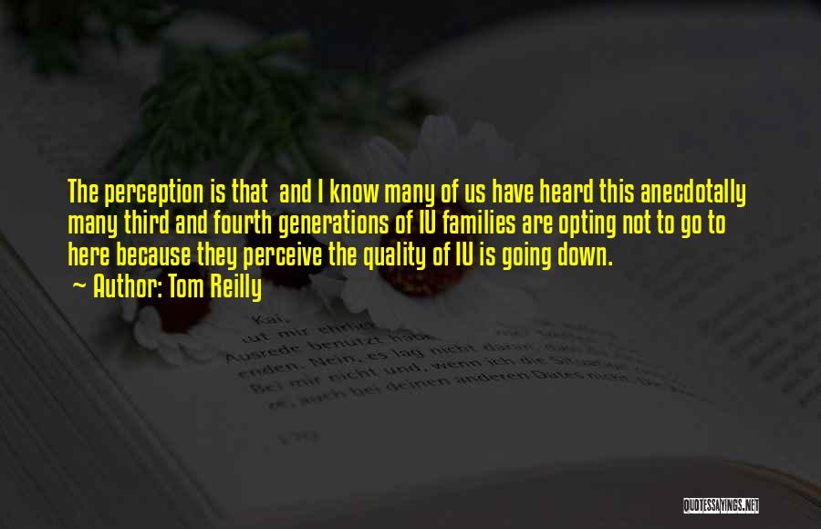 Tom Reilly Quotes: The Perception Is That And I Know Many Of Us Have Heard This Anecdotally Many Third And Fourth Generations Of