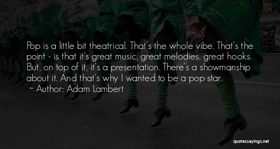 Adam Lambert Quotes: Pop Is A Little Bit Theatrical. That's The Whole Vibe. That's The Point - Is That It's Great Music, Great