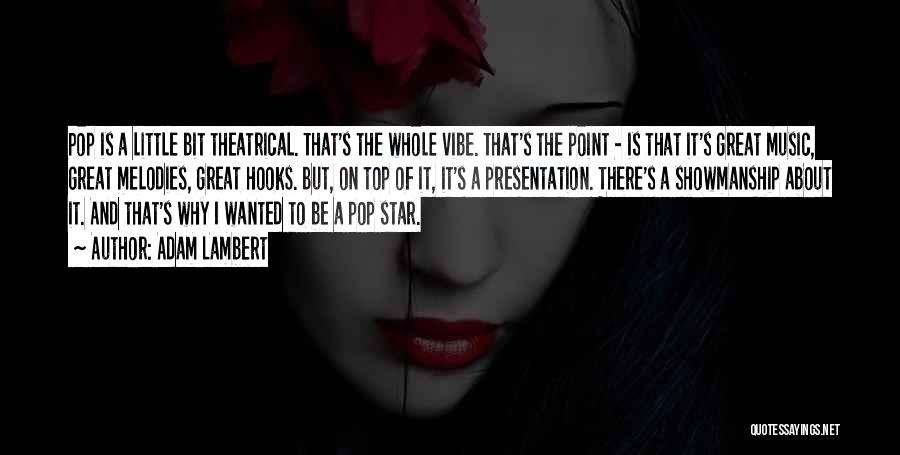 Adam Lambert Quotes: Pop Is A Little Bit Theatrical. That's The Whole Vibe. That's The Point - Is That It's Great Music, Great