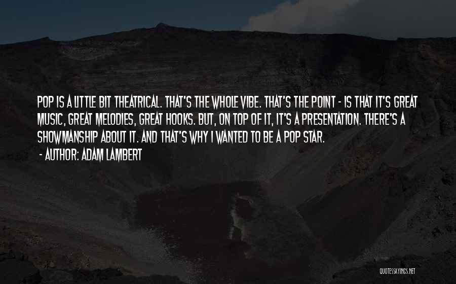 Adam Lambert Quotes: Pop Is A Little Bit Theatrical. That's The Whole Vibe. That's The Point - Is That It's Great Music, Great