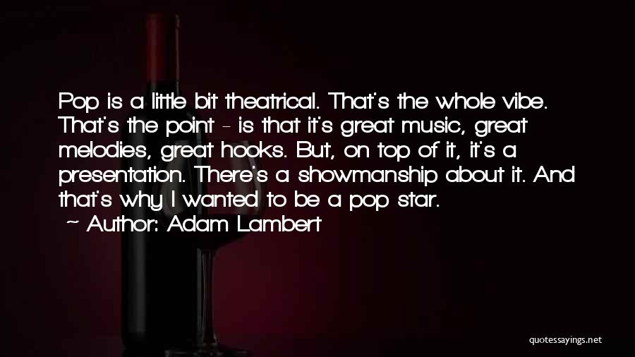 Adam Lambert Quotes: Pop Is A Little Bit Theatrical. That's The Whole Vibe. That's The Point - Is That It's Great Music, Great