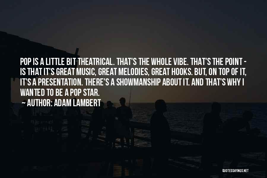 Adam Lambert Quotes: Pop Is A Little Bit Theatrical. That's The Whole Vibe. That's The Point - Is That It's Great Music, Great