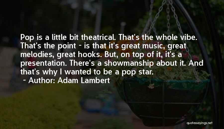 Adam Lambert Quotes: Pop Is A Little Bit Theatrical. That's The Whole Vibe. That's The Point - Is That It's Great Music, Great