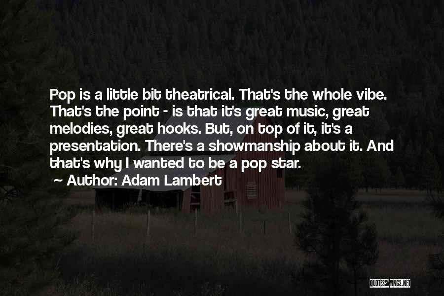 Adam Lambert Quotes: Pop Is A Little Bit Theatrical. That's The Whole Vibe. That's The Point - Is That It's Great Music, Great