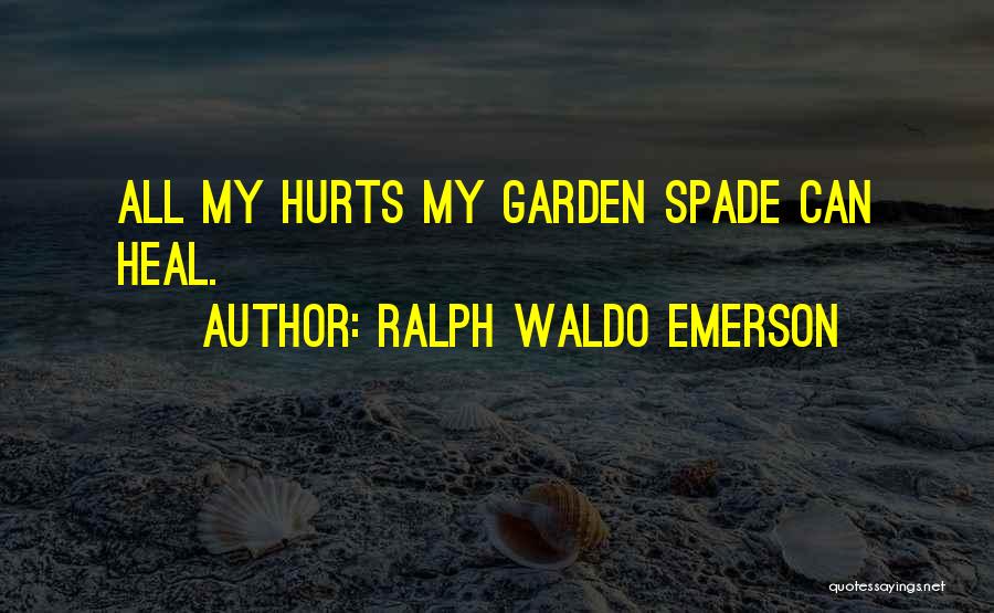 Ralph Waldo Emerson Quotes: All My Hurts My Garden Spade Can Heal.