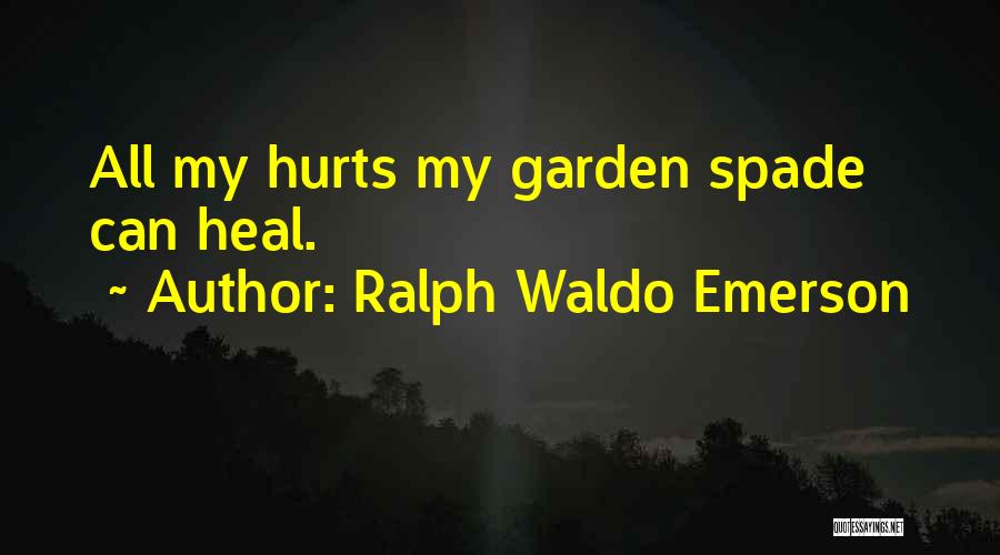 Ralph Waldo Emerson Quotes: All My Hurts My Garden Spade Can Heal.