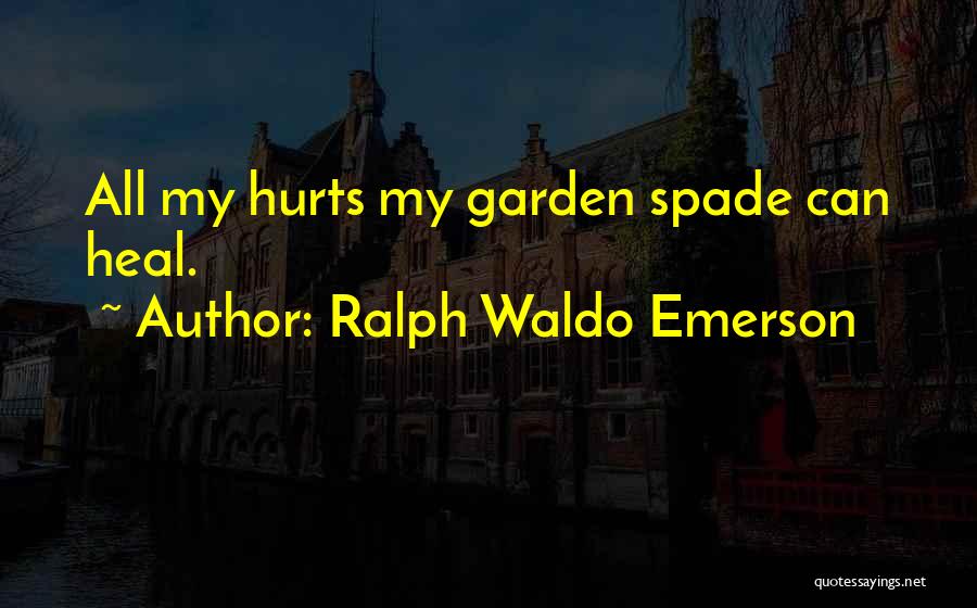 Ralph Waldo Emerson Quotes: All My Hurts My Garden Spade Can Heal.