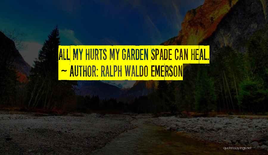 Ralph Waldo Emerson Quotes: All My Hurts My Garden Spade Can Heal.