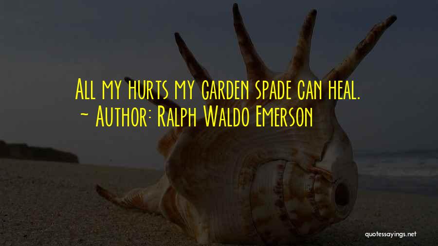 Ralph Waldo Emerson Quotes: All My Hurts My Garden Spade Can Heal.