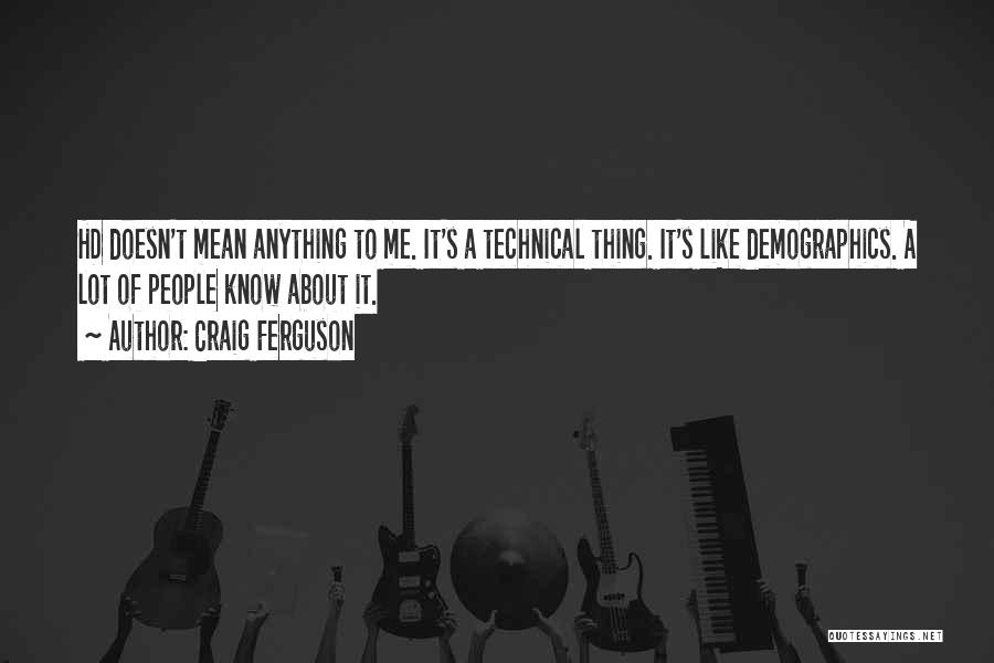 Craig Ferguson Quotes: Hd Doesn't Mean Anything To Me. It's A Technical Thing. It's Like Demographics. A Lot Of People Know About It.