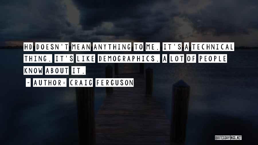 Craig Ferguson Quotes: Hd Doesn't Mean Anything To Me. It's A Technical Thing. It's Like Demographics. A Lot Of People Know About It.