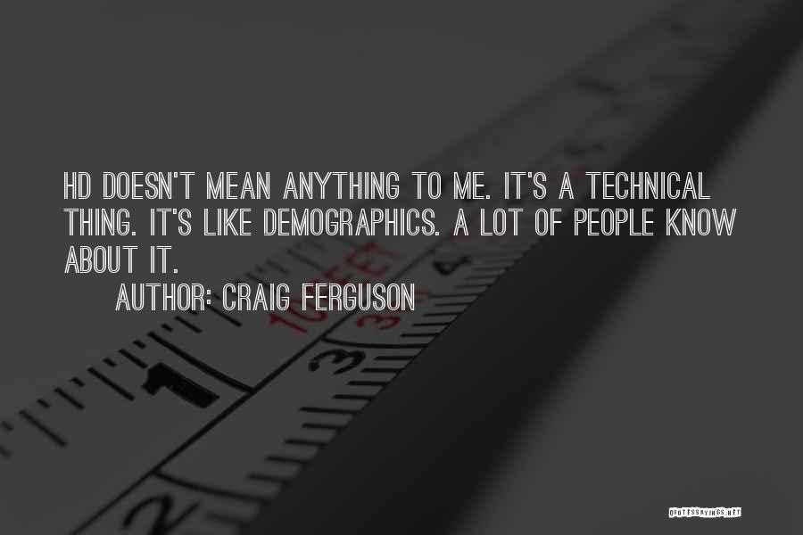 Craig Ferguson Quotes: Hd Doesn't Mean Anything To Me. It's A Technical Thing. It's Like Demographics. A Lot Of People Know About It.