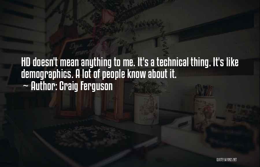 Craig Ferguson Quotes: Hd Doesn't Mean Anything To Me. It's A Technical Thing. It's Like Demographics. A Lot Of People Know About It.