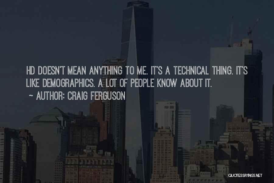 Craig Ferguson Quotes: Hd Doesn't Mean Anything To Me. It's A Technical Thing. It's Like Demographics. A Lot Of People Know About It.