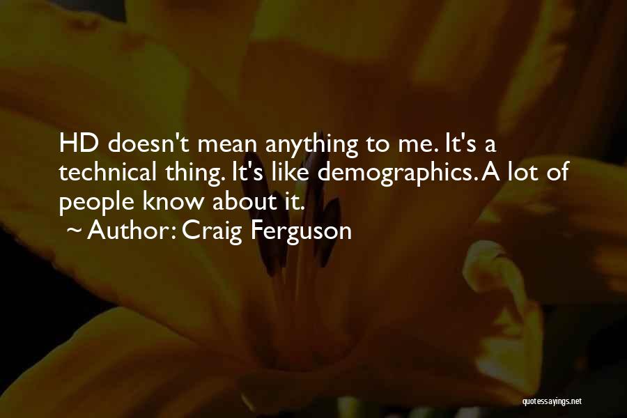 Craig Ferguson Quotes: Hd Doesn't Mean Anything To Me. It's A Technical Thing. It's Like Demographics. A Lot Of People Know About It.