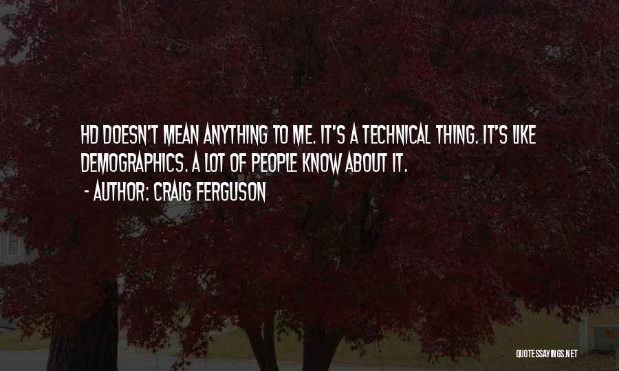 Craig Ferguson Quotes: Hd Doesn't Mean Anything To Me. It's A Technical Thing. It's Like Demographics. A Lot Of People Know About It.