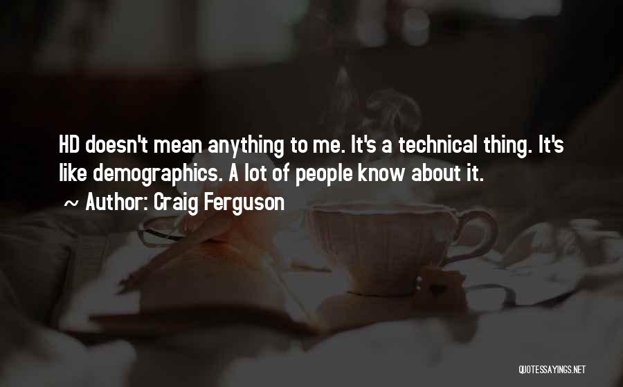 Craig Ferguson Quotes: Hd Doesn't Mean Anything To Me. It's A Technical Thing. It's Like Demographics. A Lot Of People Know About It.