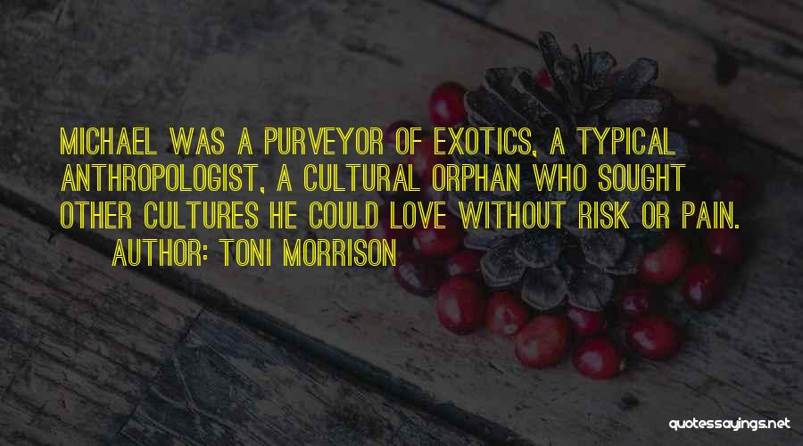 Toni Morrison Quotes: Michael Was A Purveyor Of Exotics, A Typical Anthropologist, A Cultural Orphan Who Sought Other Cultures He Could Love Without