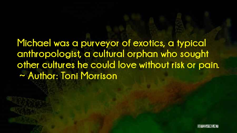 Toni Morrison Quotes: Michael Was A Purveyor Of Exotics, A Typical Anthropologist, A Cultural Orphan Who Sought Other Cultures He Could Love Without