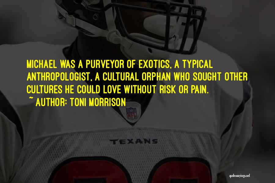 Toni Morrison Quotes: Michael Was A Purveyor Of Exotics, A Typical Anthropologist, A Cultural Orphan Who Sought Other Cultures He Could Love Without