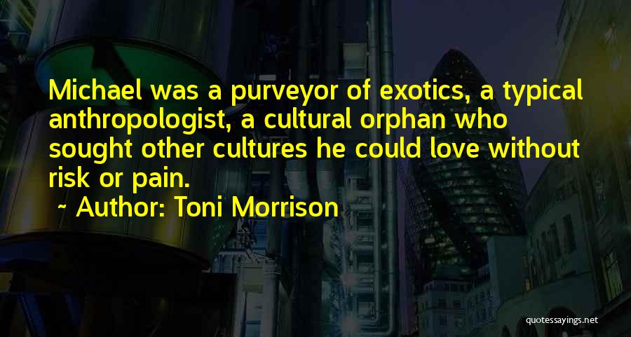 Toni Morrison Quotes: Michael Was A Purveyor Of Exotics, A Typical Anthropologist, A Cultural Orphan Who Sought Other Cultures He Could Love Without