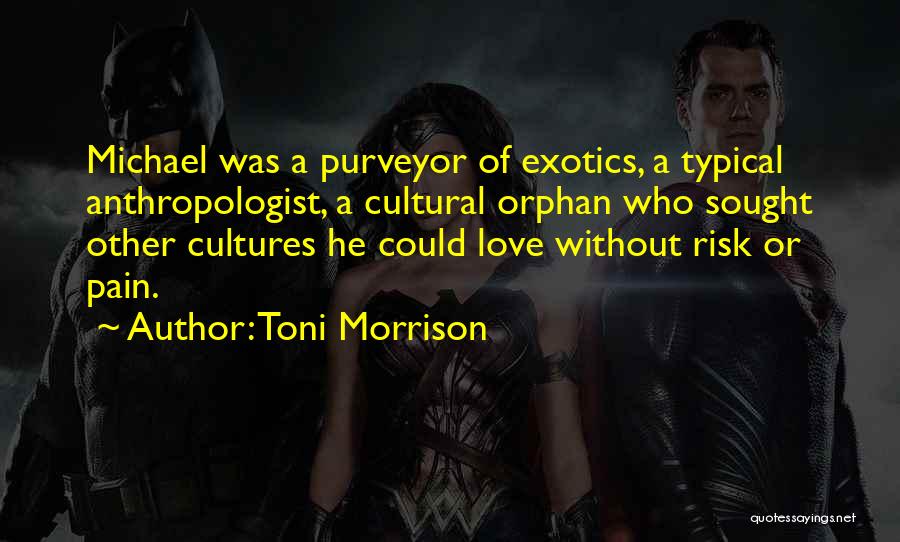 Toni Morrison Quotes: Michael Was A Purveyor Of Exotics, A Typical Anthropologist, A Cultural Orphan Who Sought Other Cultures He Could Love Without