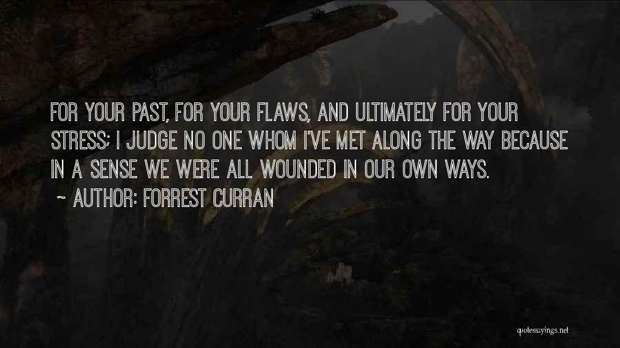 Forrest Curran Quotes: For Your Past, For Your Flaws, And Ultimately For Your Stress; I Judge No One Whom I've Met Along The