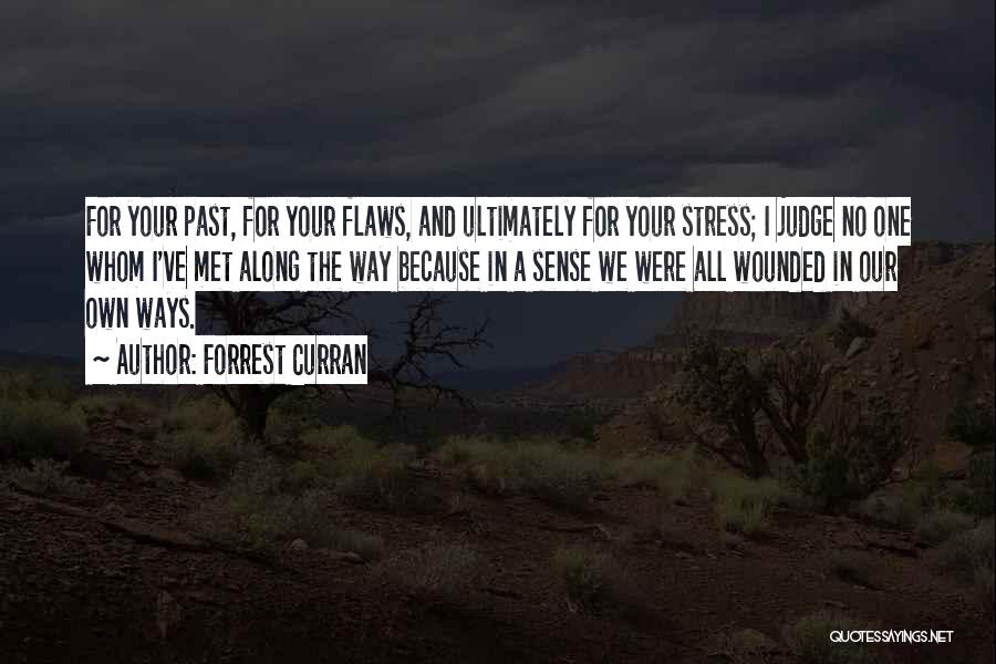 Forrest Curran Quotes: For Your Past, For Your Flaws, And Ultimately For Your Stress; I Judge No One Whom I've Met Along The