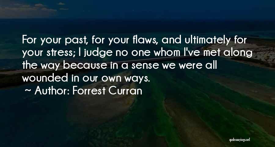 Forrest Curran Quotes: For Your Past, For Your Flaws, And Ultimately For Your Stress; I Judge No One Whom I've Met Along The