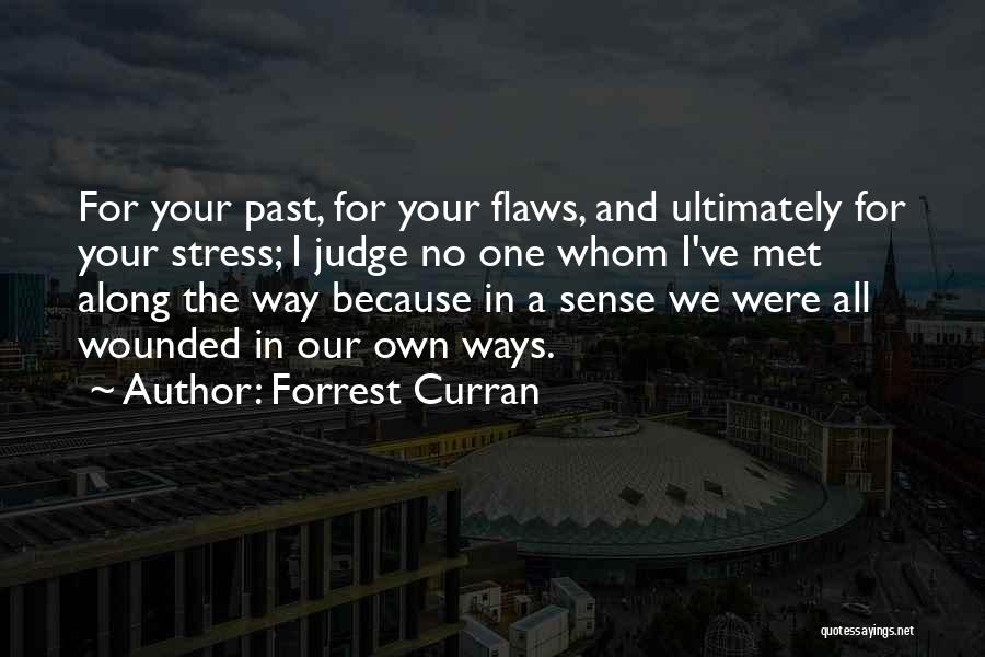 Forrest Curran Quotes: For Your Past, For Your Flaws, And Ultimately For Your Stress; I Judge No One Whom I've Met Along The