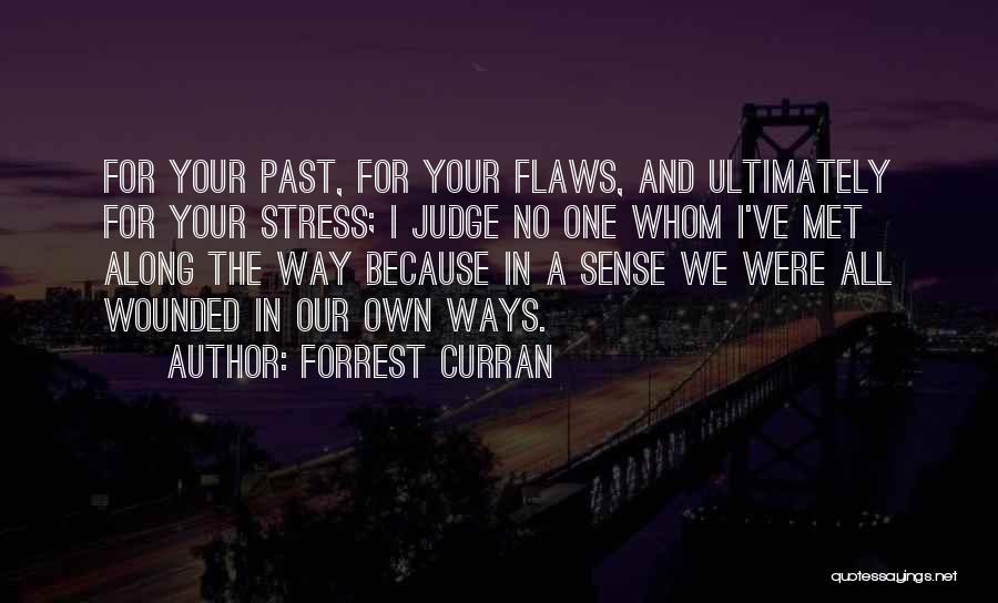 Forrest Curran Quotes: For Your Past, For Your Flaws, And Ultimately For Your Stress; I Judge No One Whom I've Met Along The