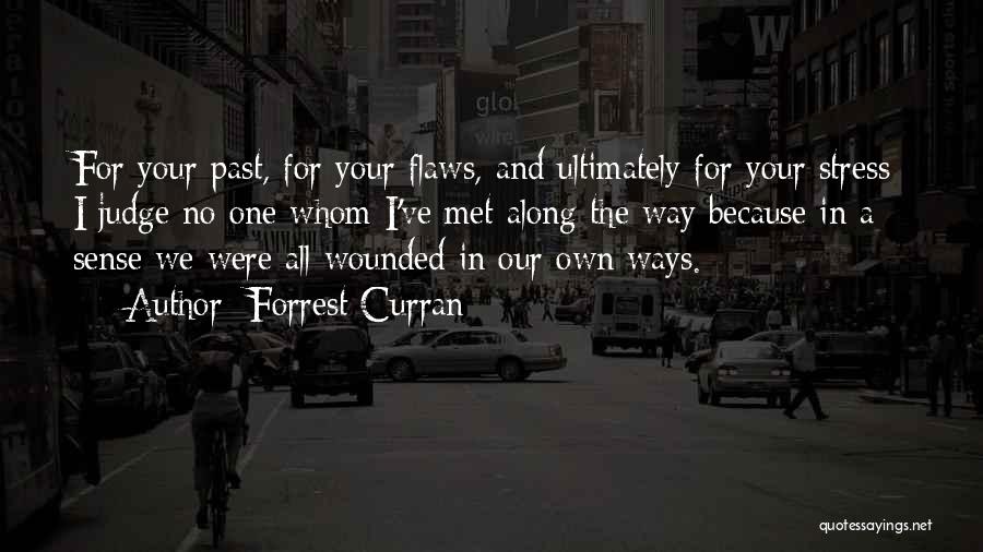 Forrest Curran Quotes: For Your Past, For Your Flaws, And Ultimately For Your Stress; I Judge No One Whom I've Met Along The