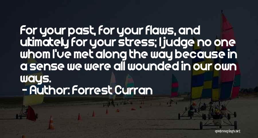 Forrest Curran Quotes: For Your Past, For Your Flaws, And Ultimately For Your Stress; I Judge No One Whom I've Met Along The