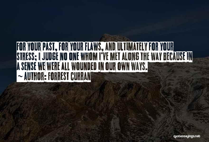 Forrest Curran Quotes: For Your Past, For Your Flaws, And Ultimately For Your Stress; I Judge No One Whom I've Met Along The