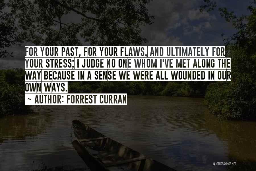 Forrest Curran Quotes: For Your Past, For Your Flaws, And Ultimately For Your Stress; I Judge No One Whom I've Met Along The