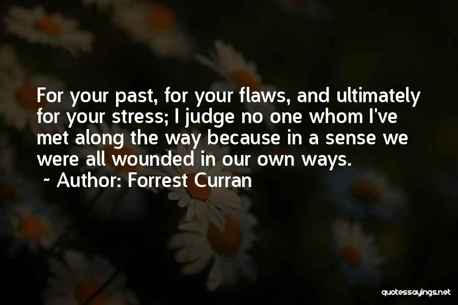 Forrest Curran Quotes: For Your Past, For Your Flaws, And Ultimately For Your Stress; I Judge No One Whom I've Met Along The