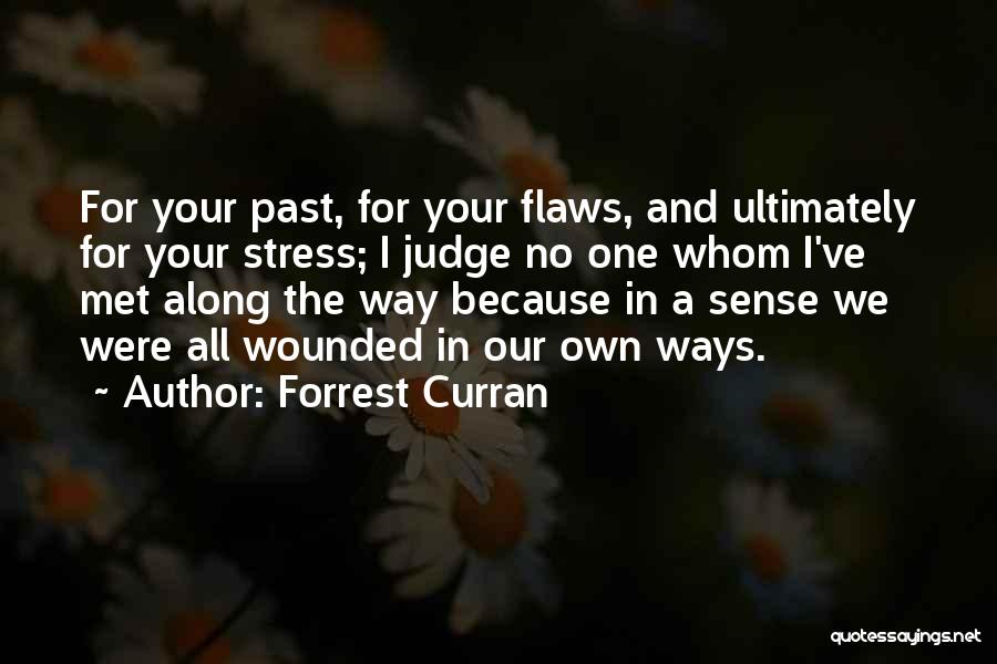 Forrest Curran Quotes: For Your Past, For Your Flaws, And Ultimately For Your Stress; I Judge No One Whom I've Met Along The