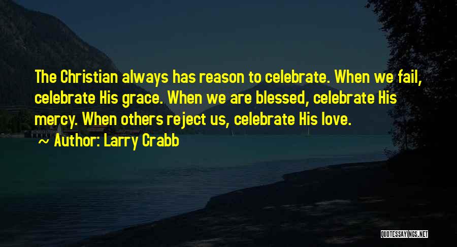 Larry Crabb Quotes: The Christian Always Has Reason To Celebrate. When We Fail, Celebrate His Grace. When We Are Blessed, Celebrate His Mercy.