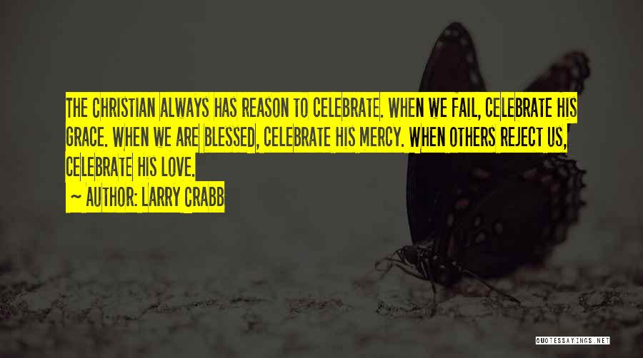 Larry Crabb Quotes: The Christian Always Has Reason To Celebrate. When We Fail, Celebrate His Grace. When We Are Blessed, Celebrate His Mercy.