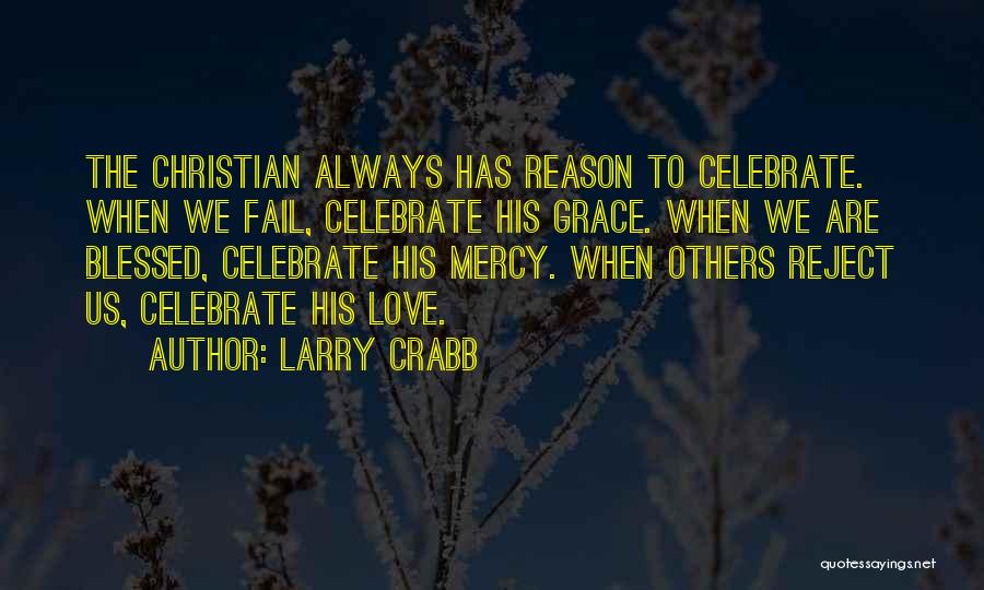 Larry Crabb Quotes: The Christian Always Has Reason To Celebrate. When We Fail, Celebrate His Grace. When We Are Blessed, Celebrate His Mercy.