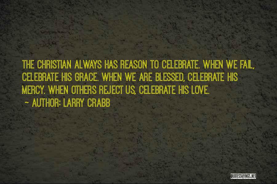 Larry Crabb Quotes: The Christian Always Has Reason To Celebrate. When We Fail, Celebrate His Grace. When We Are Blessed, Celebrate His Mercy.