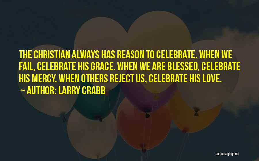 Larry Crabb Quotes: The Christian Always Has Reason To Celebrate. When We Fail, Celebrate His Grace. When We Are Blessed, Celebrate His Mercy.