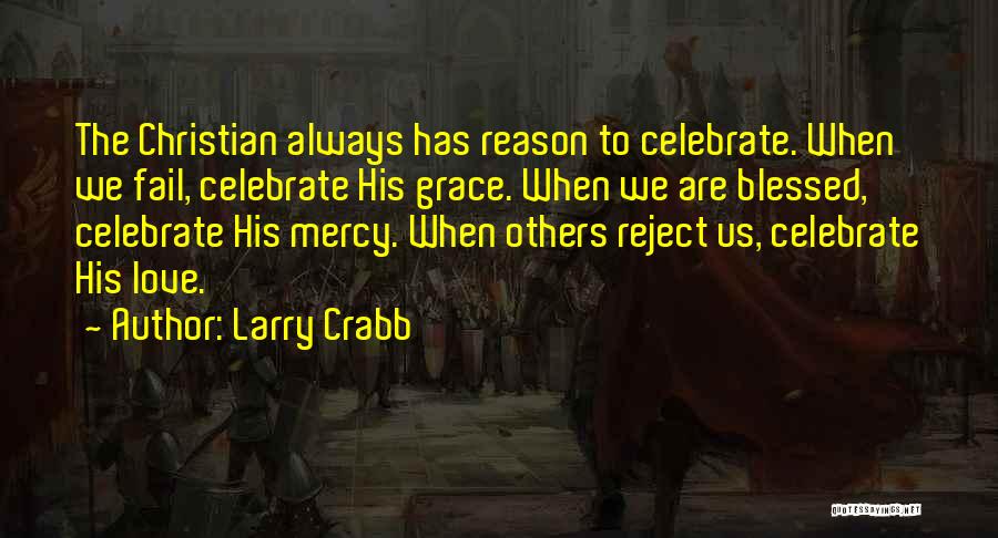 Larry Crabb Quotes: The Christian Always Has Reason To Celebrate. When We Fail, Celebrate His Grace. When We Are Blessed, Celebrate His Mercy.