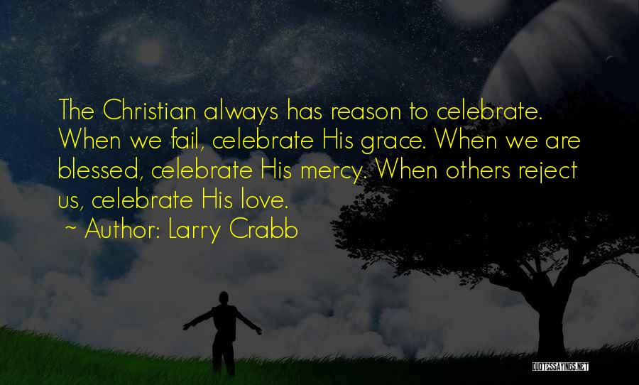 Larry Crabb Quotes: The Christian Always Has Reason To Celebrate. When We Fail, Celebrate His Grace. When We Are Blessed, Celebrate His Mercy.