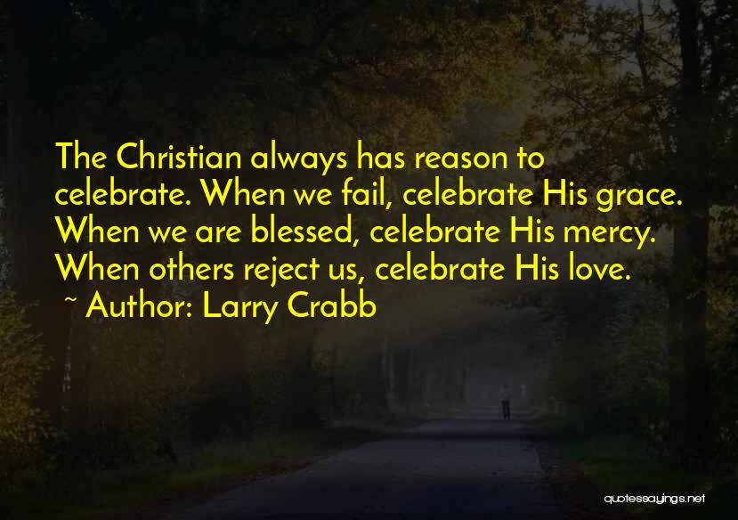 Larry Crabb Quotes: The Christian Always Has Reason To Celebrate. When We Fail, Celebrate His Grace. When We Are Blessed, Celebrate His Mercy.